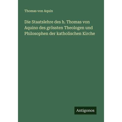 Die Staatslehre des h. Thomas von Aquino des grössten Theologen und Philosophen der katholischen Kirche, Taschenbuch von Thomas Aquin, Antigonos