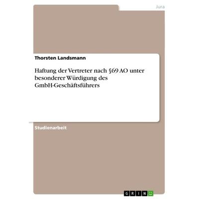 Haftung der Vertreter nach §69 AO unter besonderer Würdigung des GmbH-Geschäftsführers, Taschenbuch von Thorsten Landsmann, GRIN, 978-3-640-95409-4