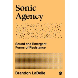 Sonic Agency: Sound and Emergent Forms of Resistance: 1 (Goldsmiths Press / Sonics), Sachbücher von Brandon LaBelle