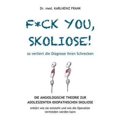 F*ck you, Skoliose! So verliert die Diagnose ihren Schrecken, Taschenbuch von Karlheinz Frank, BoD – Books on Demand, 978-3-7504-4112-5