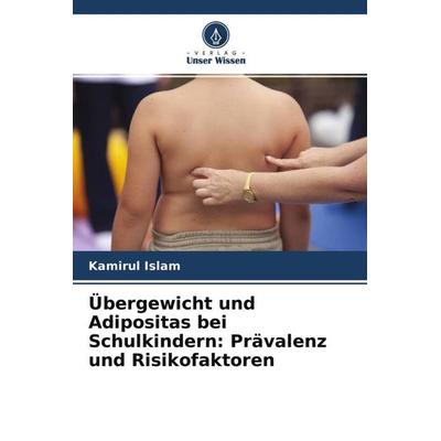 Übergewicht und Adipositas bei Schulkindern: Prävalenz und Risikofaktoren, Taschenbuch von Kamirul Islam, Verlag Unser Wissen, 978-620-4-64684-8