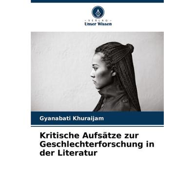 Kritische Aufsätze zur Geschlechterforschung in der Literatur, Taschenbuch von Gyanabati Khuraijam, Verlag Unser Wissen, 978-620-7-80111-4
