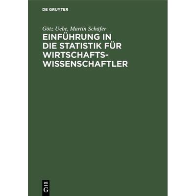 Einführung in die Statistik für Wirtschaftswissenschaftler, Gebundene Ausgabe von Götz Uebe,Martin Schäfer, De Gruyter Oldenbourg, 978-3-486-21759-9