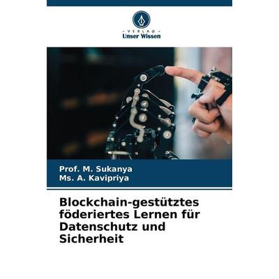 Blockchain-gestütztes föderiertes Lernen für Datenschutz und Sicherheit, Taschenbuch von M. Sukanya,Ms. A. Kavipriya, Verlag Unser Wissen,