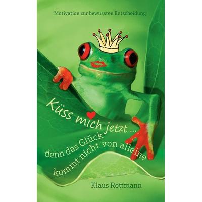 Küss mich jetzt ... denn das Glück kommt nicht von alleine, Taschenbuch von Klaus Rottmann, BoD – Books on Demand, 978-3-7322-7612-7