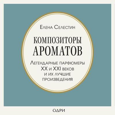 Kompozitory aromatov. Legendarnye parfyumery XX i XXI vekov i ih luchshie proizvedeniya - Elena Selestin, Audio, 9785041625412