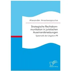 Strategische Rechtskommunikation in juristischen Auseinandersetzungen: Systematik der Litigation-PR, Fachbücher von Alexander Anastasopoulos
