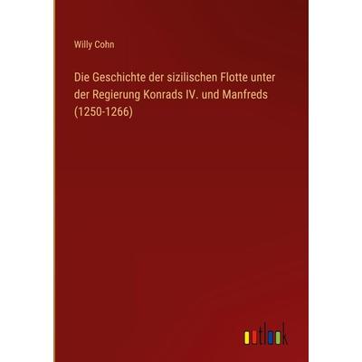 Die Geschichte der sizilischen Flotte unter der Regierung Konrads IV. und Manfreds (1250-1266), Gebundene Ausgabe von Willy Cohn, Outlook,