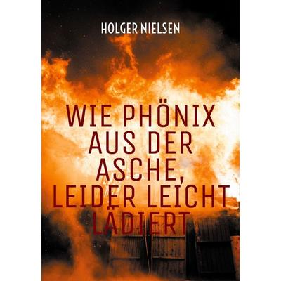 Wie Phönix aus der Asche, leider leicht lädiert, Taschenbuch von Holger Nielsen, BoD – Books on Demand, 978-3-7597-9473-4
