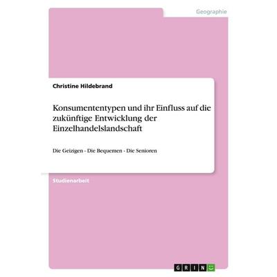 Konsumententypen und ihr Einfluss auf die zukünftige Entwicklung der Einzelhandelslandschaft, Taschenbuch von Christine Hildebrand, GRIN,