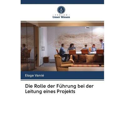 Die Rolle der Führung bei der Leitung eines Projekts, Taschenbuch von Eloge Vanie, Verlag Unser Wissen, 978-620-2-65598-9