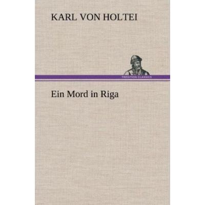 Ein Mord in Riga, Gebundene Ausgabe von Karl Holtei, Tredition, 978-3-8472-5246-7