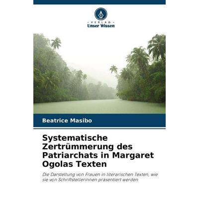 Systematische Zertrümmerung des Patriarchats in Margaret Ogolas Texten, Taschenbuch von Beatrice Masibo, Verlag Unser Wissen, 978-620-5-38552-4