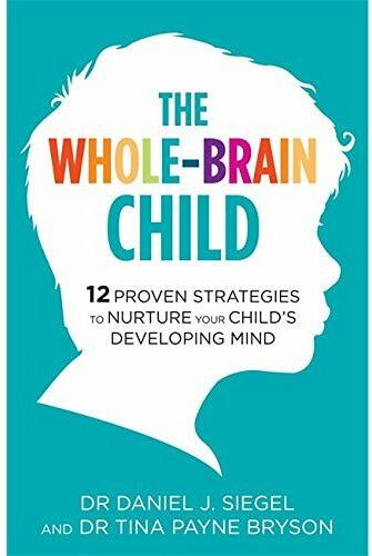 Robinson The Whole-Brain Child : 12 Proven Strategies to Nurture Your Child's Developing Mind