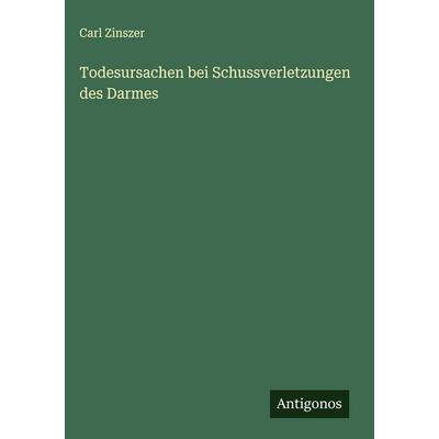 Todesursachen bei Schussverletzungen des Darmes, Gebundene Ausgabe von Carl Zinszer, Antigonos Verlag, 978-3-388-89169-9