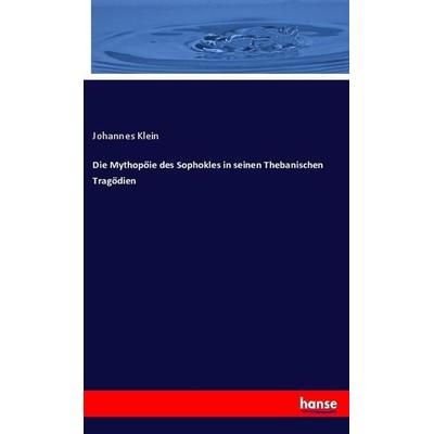 Die Mythopöie des Sophokles in seinen Thebanischen Tragödien, Taschenbuch von Johannes Klein, Hansebooks, 978-3-348-08794-0