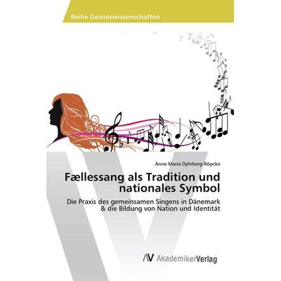 Fællessang als Tradition und nationales Symbol, Taschenbuch von Anne Maria Dyhrberg-Röpcke, AV Akademikerverlag, 978-620-2-22086-6