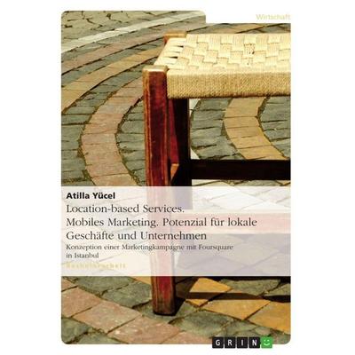 Location-based Services. Mobiles Marketing. Potenzial für lokale Geschäfte und Unternehmen, Taschenbuch von Atilla Yücel, GRIN, 978-3-640-71423-0