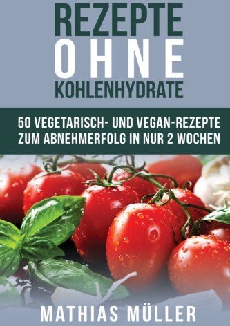 Mathias Müller - Rezepte ohne Kohlenhydrate - 50 Vegetarisch- und Vegan-Rezepte zum Abnehmerfolg in nur 2 Wochen (Gesund Abnehmen, gesunde Ernährung, Kochbuch, Diät, Low Carb) - Preis vom 09.10.2026 07:28:09 h