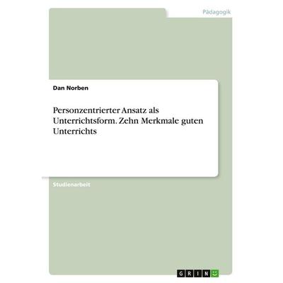 Personzentrierter Ansatz als Unterrichtsform. Zehn Merkmale guten Unterrichts, Taschenbuch von Dan Norben, GRIN, 978-3-346-38706-6