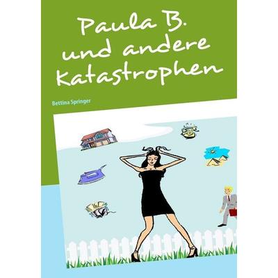 Paula B. und andere Katastrophen, Taschenbuch von Bettina Springer, BoD – Books on Demand, 978-3-8391-3743-7