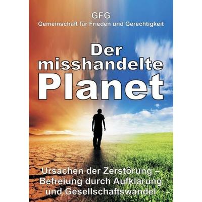 Der misshandelte Planet, Taschenbuch von GFG Gemeinschaft für Frieden und Gerechtigkeit, Tredition, 978-3-7482-2556-0