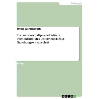 Die wissenschaftpropädeutische Fachdidaktik des Unterrichtsfaches Erziehungswissenschaft, Taschenbuch von Britta Wertenbruch, GRIN, 978-3-640-10950-0