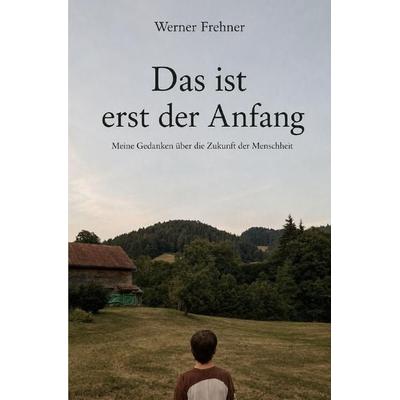 Das ist erst der Anfang, Taschenbuch von Werner Frehner, Epubli, 978-3-565-76715-1