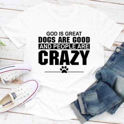 God Is Great Dogs Are Good And People Are Crazy White M