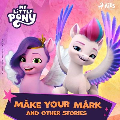 My Little Pony - The New Generation - Make Your Mark and Other Stories - Hasbro France SAS, Audio, 9788728593141
