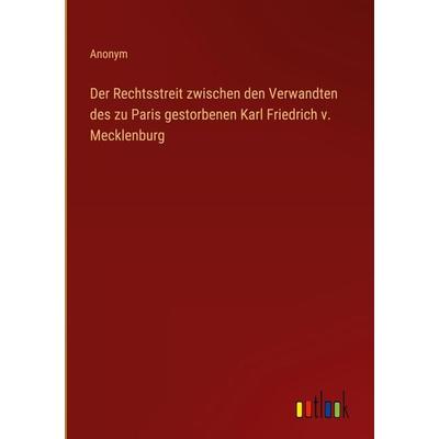 Der Rechtsstreit zwischen den Verwandten des zu Paris gestorbenen Karl Friedrich v. Mecklenburg, Gebundene Ausgabe von Anonym, Outlook,