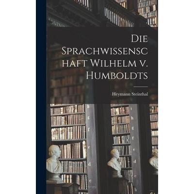 Die Sprachwissenschaft Wilhelm v. Humboldts, Gebundene Ausgabe von Heymann Steinthal, Legare Street Press, 978-1-01-901025-9