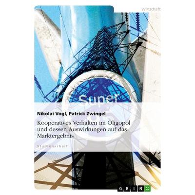 Kooperatives Verhalten im Oligopol und dessen Auswirkungen auf das Marktergebnis, Taschenbuch von Nikolai Vogl,Patrick Zwingel, GRIN,