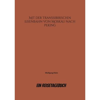 Mit der Transsibirischen Eisenbahn von Moskau nach Peking, Taschenbuch von Wolfgang Klein, BoD – Books on Demand, 978-3-695-11168-8