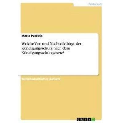 Welche Vor- und Nachteile birgt der Kündigungsschutz nach dem Kündigungsschutzgesetz?, Taschenbuch von Maria Patricio, GRIN, 978-3-656-14279-9