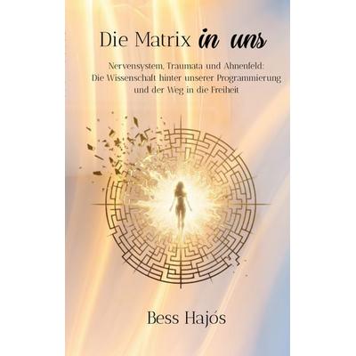 Die Matrix in uns, Taschenbuch von Bess Hajós, BoD – Books on Demand, 978-3-695-74532-6