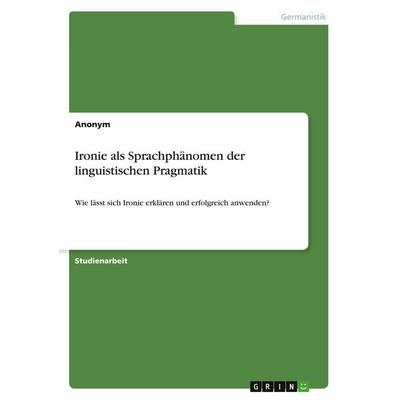 Ironie als Sprachphänomen der linguistischen Pragmatik, Taschenbuch von Anonymous, GRIN, 978-3-389-01895-8