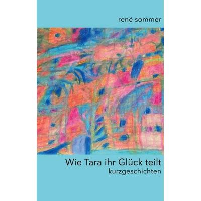 Wie Tara ihr Glück teilt, Taschenbuch von René Sommer, BoD – Books on Demand, 978-3-696-30389-1