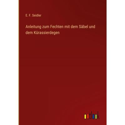 Anleitung zum Fechten mit dem Säbel und dem Kürassierdegen, Gebundene Ausgabe von E. F. Seidler, Outlook, 978-3-368-67141-9