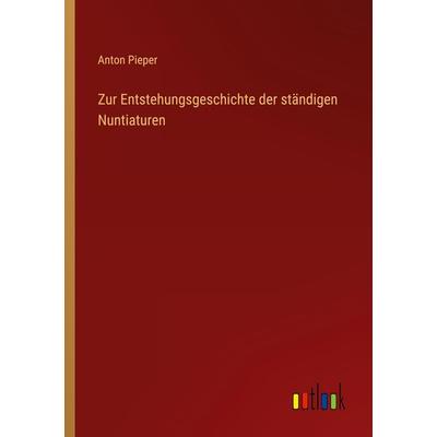 Zur Entstehungsgeschichte der ständigen Nuntiaturen, Taschenbuch von Anton Pieper, Outlook, 978-3-368-49054-6