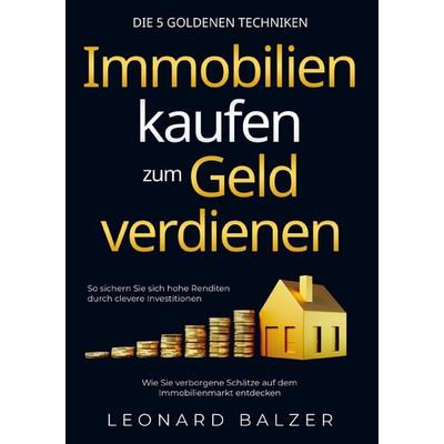 Immobilien kaufen zum Geld verdienen - Die 5 goldenen Techniken, Taschenbuch von Leonard Balzer, WohnWunder Verlag, 978-1-961398-15-3