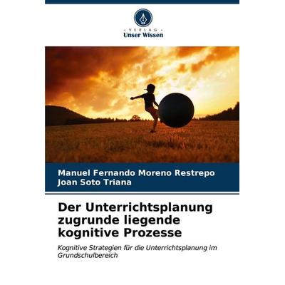 Der Unterrichtsplanung zugrunde liegende kognitive Prozesse, Taschenbuch von Manuel Fernando Moreno Restrepo,Joan Soto Triana, Verlag Unser Wissen,
