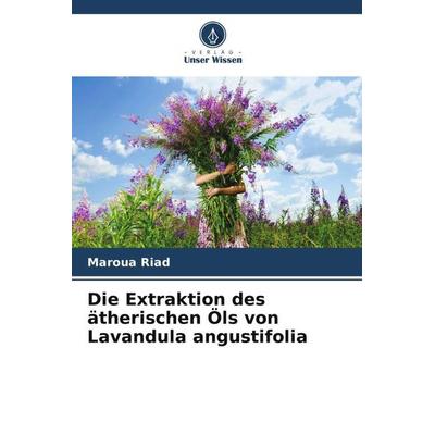 Die Extraktion des ätherischen Öls von Lavandula angustifolia, Taschenbuch von Maroua Riad, Verlag Unser Wissen, 978-620-6-11084-2
