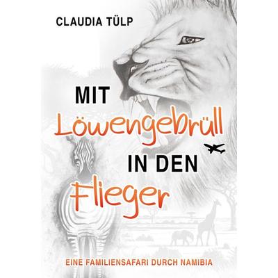Mit Löwengebrüll in den Flieger, Taschenbuch von Claudia Tülp, Tredition, 978-3-384-50129-5