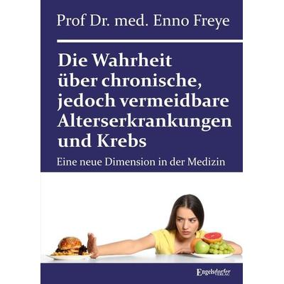 Die Wahrheit über chronische, jedoch vermeidbare Alterserkrankungen und Krebs, Taschenbuch von Enno Freye, Engelsdorfer Verlag, 978-3-690-95151-7
