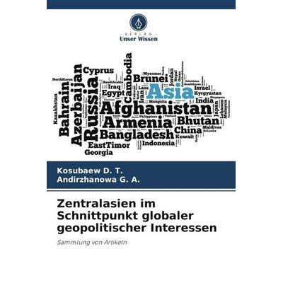 Zentralasien im Schnittpunkt globaler geopolitischer Interessen, Taschenbuch von Kosubaew D. T.,Andirzhanowa G. A., Verlag Unser Wissen,
