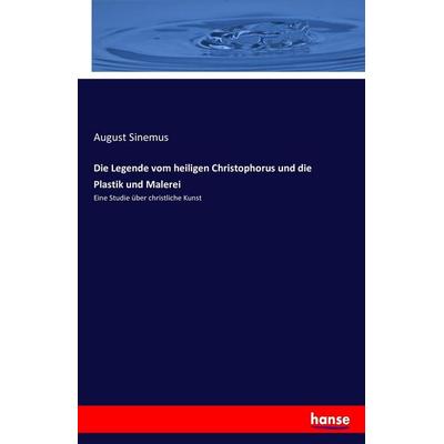 Die Legende vom heiligen Christophorus und die Plastik und Malerei, Taschenbuch von August Sinemus, Hansebooks, 978-3-7433-5316-9
