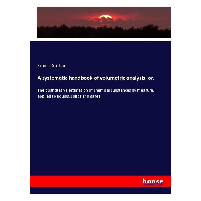 Hansebooks A systematic handbook of volumetric analysis or (Englisch, Softcover, Francis Sutton) (56013756)