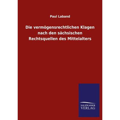 Die vermögensrechtlichen Klagen nach den sächsischen Rechtsquellen des Mittelalters, Taschenbuch von Paul Laband, Salzwasser, 978-3-8460-5454-3