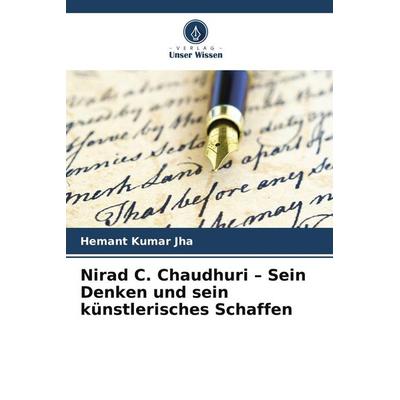 Nirad C. Chaudhuri - Sein Denken und sein künstlerisches Schaffen, Taschenbuch von Hemant Kumar Jha, Verlag Unser Wissen, 978-620-9-87636-3